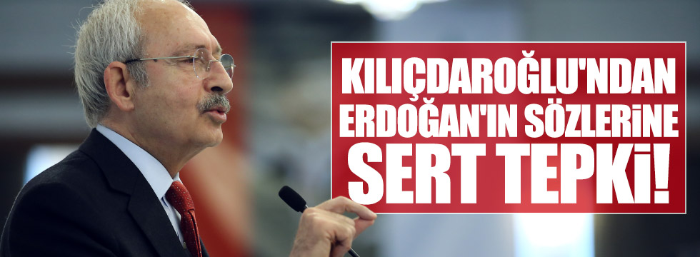 Kılıçdaroğlu'ndan, Erdoğan'ın sözlerine sert tepki