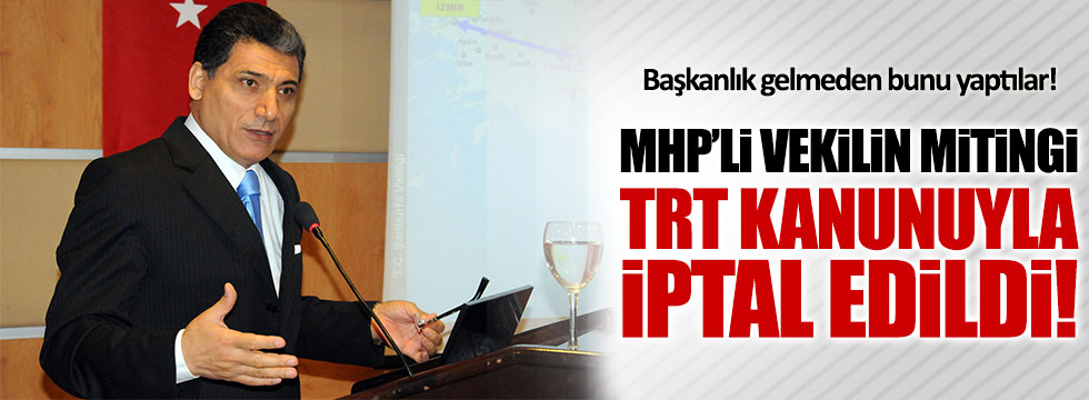 MHP’li Okutan’ın mitingi TRT kanunuyla iptal edildi!
