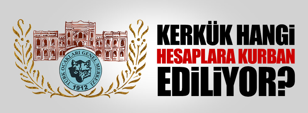 Türk Ocakları: Kerkük, hangi hesaplara kurban ediliyor?