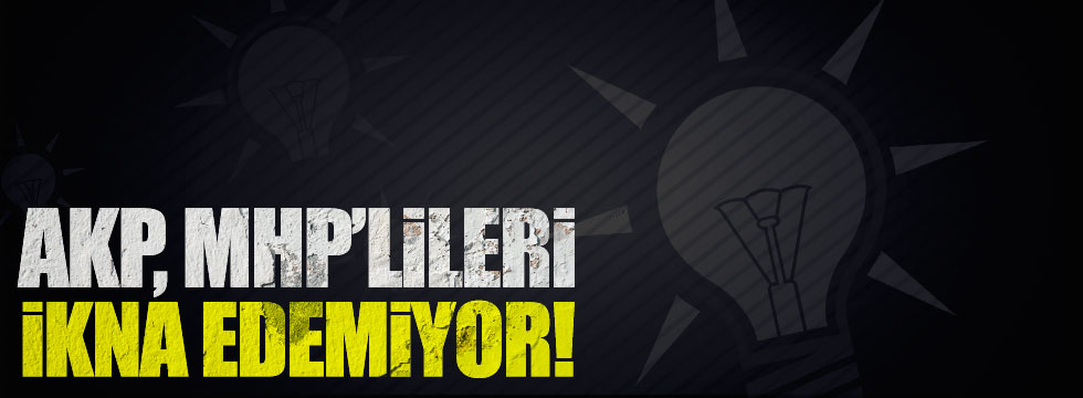 AKP, MHP'lileri ikna edemiyor