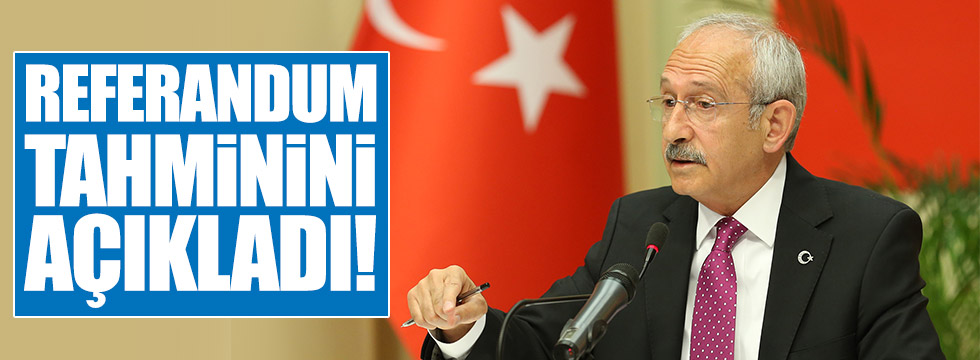 Kılıçdaroğlu, referandum tahminini açıkladı!
