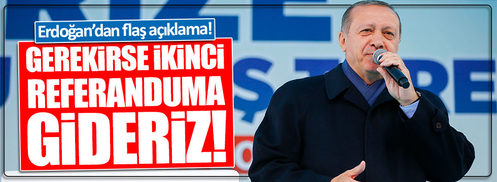 Erdoğan: Gerekirse ikinci referanduma gideriz