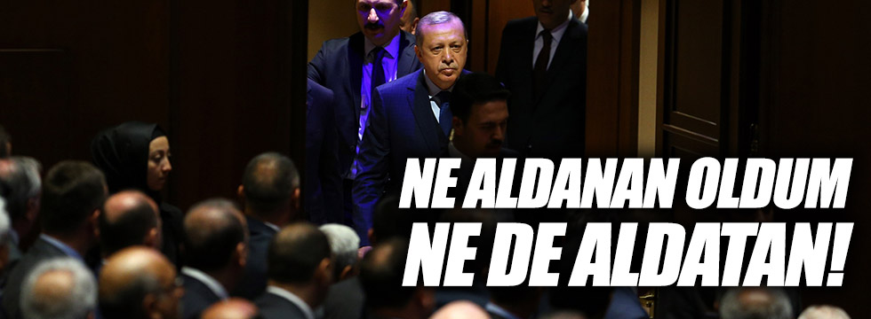 Erdoğan: "Siyasi hayatımda ne aldanan oldum, ne aldatan oldum"