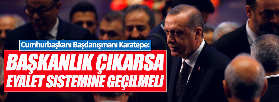 Erdoğan'ın Başdanışmanı: Başkanlık gelirse eyalet sistemine geçilmeli