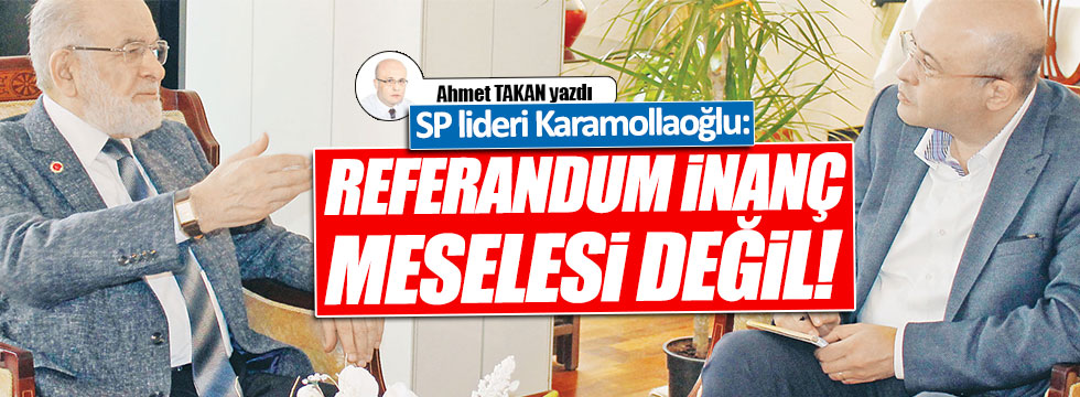 SP Lideri Temel Karamollaoğlu; "Referandum inanç meselesi değil"...