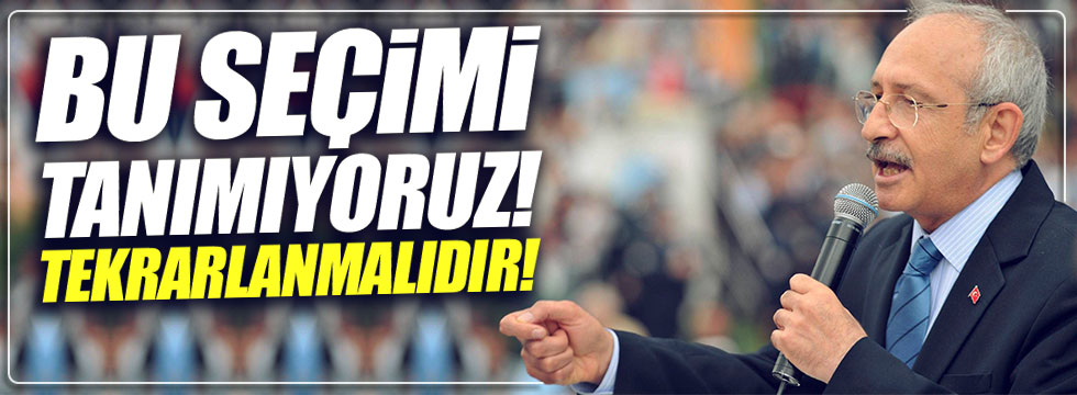 Kılıçdaroğlu: Bu seçimi tanımıyoruz!