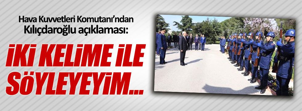 Hava Kuvvetleri Komutanı'ndan 'Kılıçdaroğlu' açıklaması