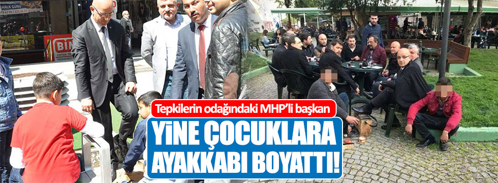 Tepkilerin odağındaki MHP'li başkan yine çocuklara ayakkabı boyattı!