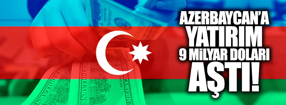 Azerbaycan'a yatırım 9 milyar doları aştı