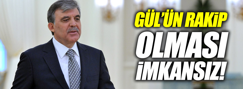 Abdullah Gül'ün rakip olması imkansız!
