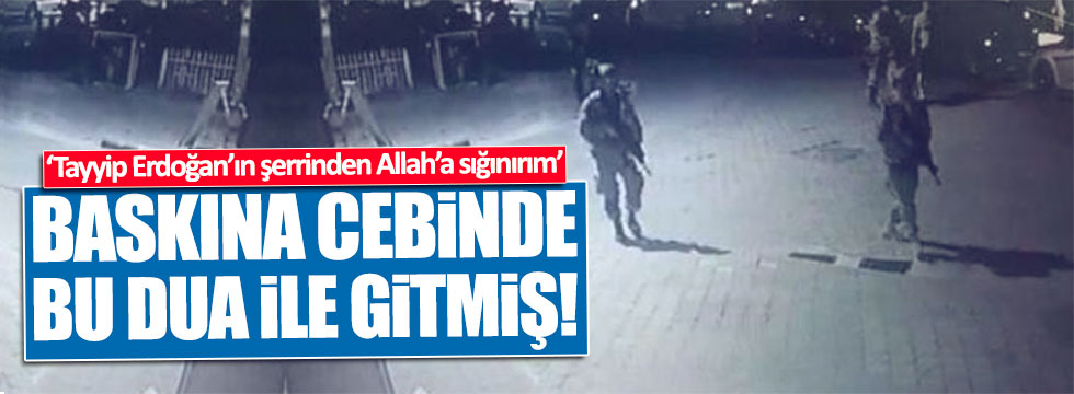 Baskına "Erdoğan'ın şerrinden Allah'a sığınırım" duasıyla gitmiş