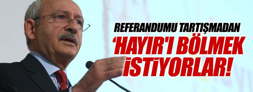Kılıçdaroğlu: "Referandumu tartışmadan, 'hayır'ı bölmek istiyorlar"