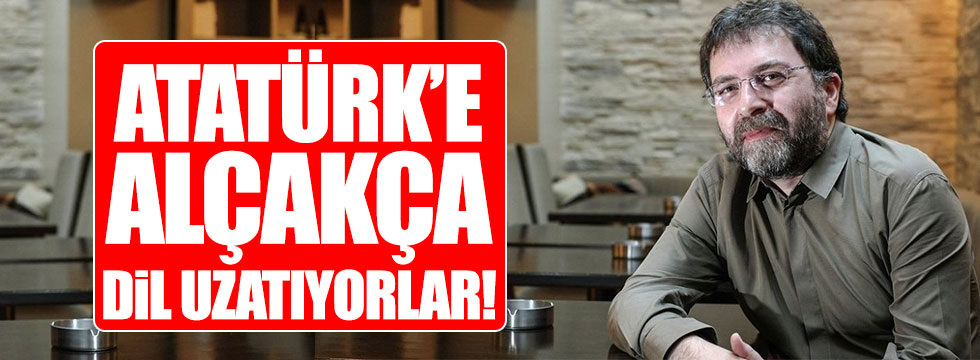 Ahmet Hakan: Atatürk'e alçakça dil uzatıyorlar!