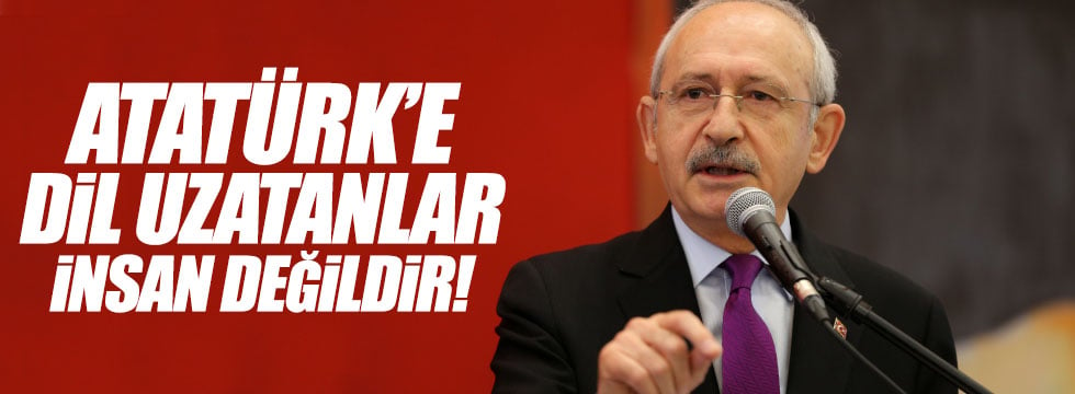 Kılıçdaroğlu: "Atatürk'e dil uzatanlar insan değildir"