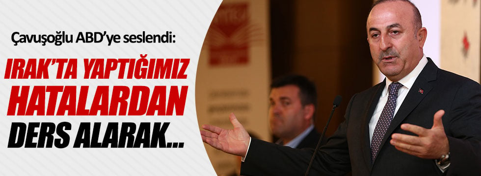 Çavuşoğlu: "Irak'ta yaptığımız hatalardan ders alarak..."