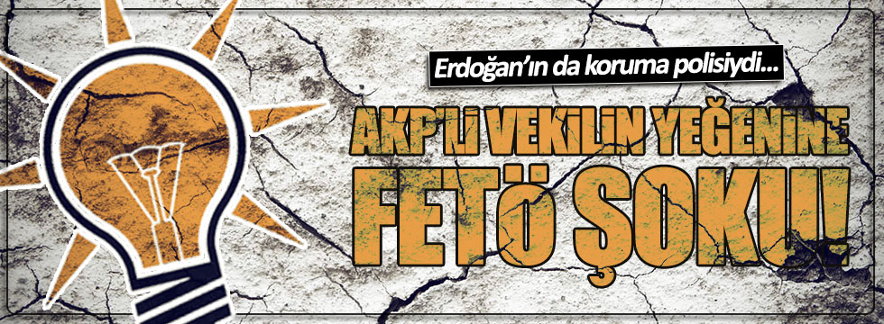 AKP'li vekilin yeğeni FETÖ'den açığa alındı
