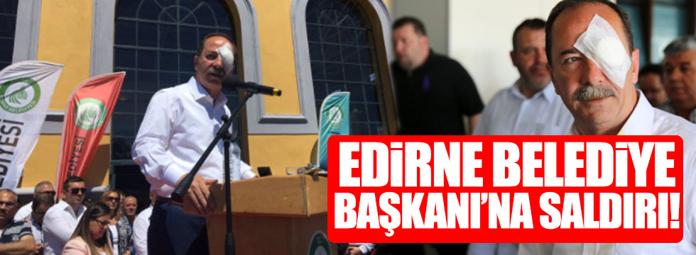Edirne Belediye Başkanı'na saldırı!