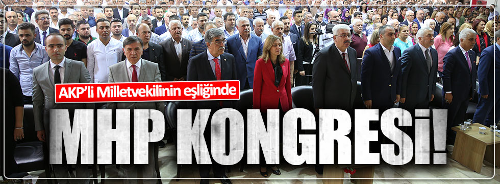 AKP'li vekil eşliğinde MHP kongresi!