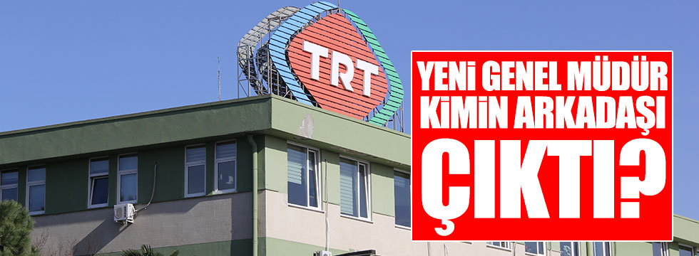 TRT'nin yeni genel müdürü kimin arkadaşı çıktı?