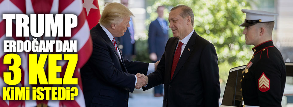 Trump, Erdoğan'dan 3 kez kimi istedi?