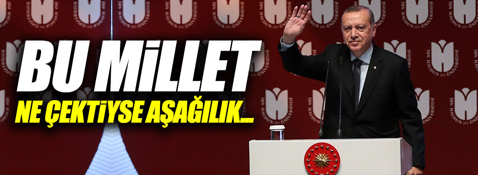 Erdoğan: "Bu millet ne çektiyse aşağılık..."