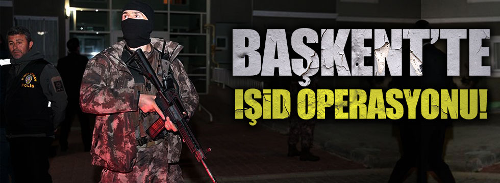 Başkentte IŞİD operasyonu!