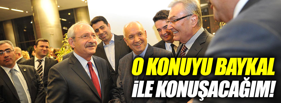 Kılıçdaroğlu: O konuyu Baykal ile konuşacağım!