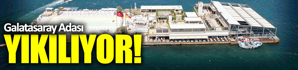 Galatasaray Adası yıkılıyor!