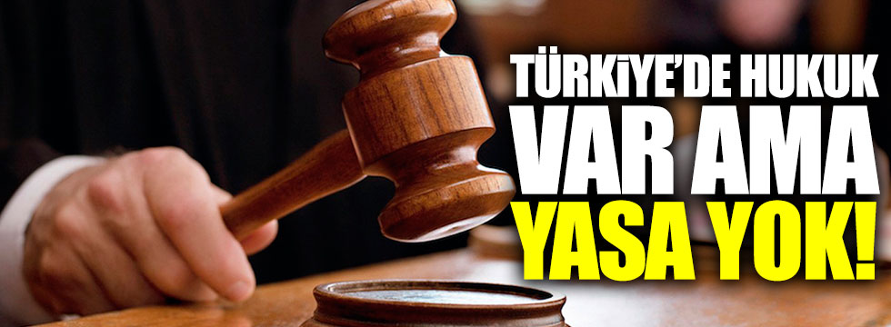 Türkiye'de hukuk var ama yasa yok!