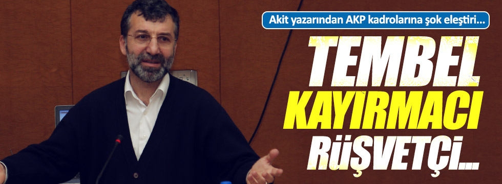 Akit yazarından, AKP kadrolarına ağır sözler!