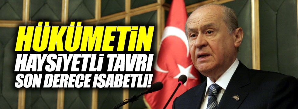 Bahçeli: "Hükümetin haysiyetli tavrı son derece isabetli"