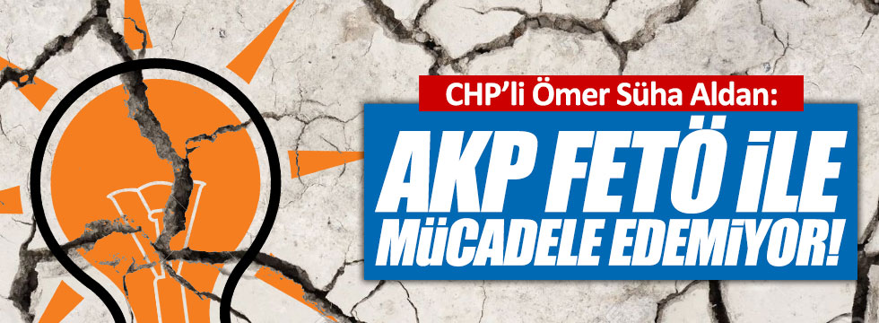 Aldan: "AKP, FETÖ ile mücadele edemiyor"