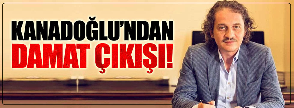 Kanadoğlu'ndan 'damat' çıkışı