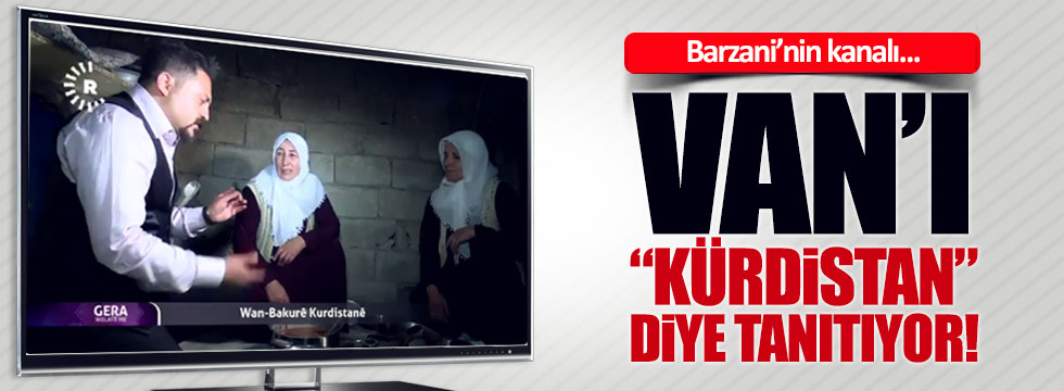 Barzani'nin televizyon kanalı, Van'ı "Kürdistan" diye tanıtıyor!