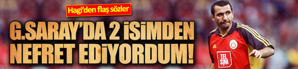 Hagi: Galatasaray'da nefret ettiğim iki isim...