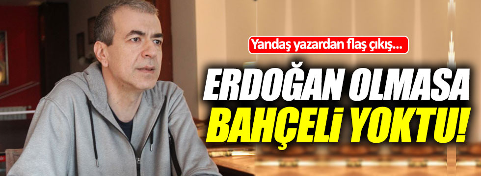 Yandaş gazeteci Cemil Barlas: "Erdoğan olmasa, Bahçeli yoktu!"