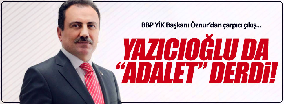 BBP’li Öznur: “Yazıcıoğlu da adalet derdi”