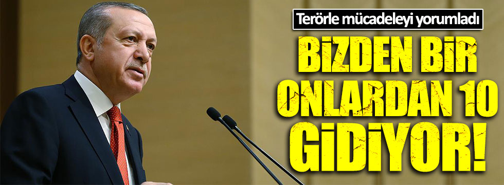 Erdoğan'dan terör yorumu: Bizden bir, onlardan 10 gidiyor