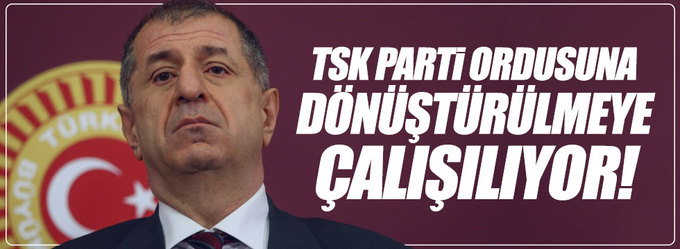 Özdağ: "TSK parti ordusuna dönüştürülmeye çalışılıyor"