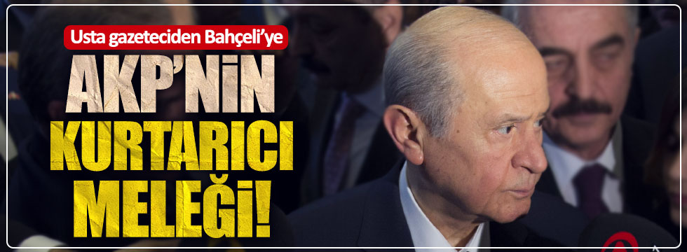 Usta gazeteciden Bahçeli'ye: AKP'nin kurtarıcı meleği!