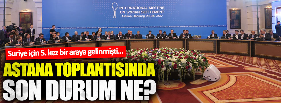 Suriye için düzenlenen Astana toplantılarında son durum ne?