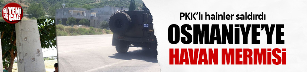 PKK'lı hainler Osmaniye'ye havan mermisi attılar