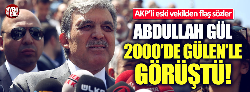Eski AKP'li vekil: Abdullah Gül 2000'de Gülen'le görüştü