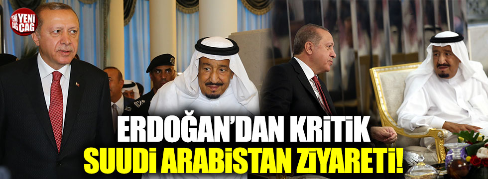 Erdoğan'dan kritik Suudi Arabistan ziyareti!