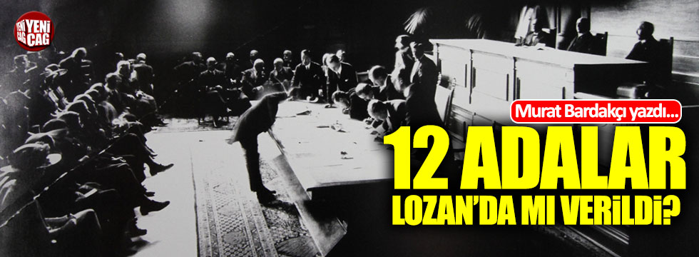 Bardakçı: "12 Adalar’ı Lozan’da verdik ama hangi Lozan’da?"