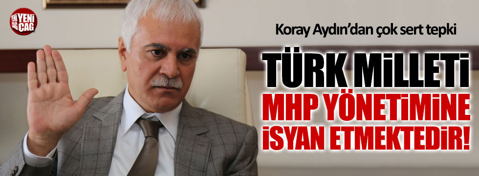 Koray Aydın: Türk milleti MHP yönetimine isyan etmektedir