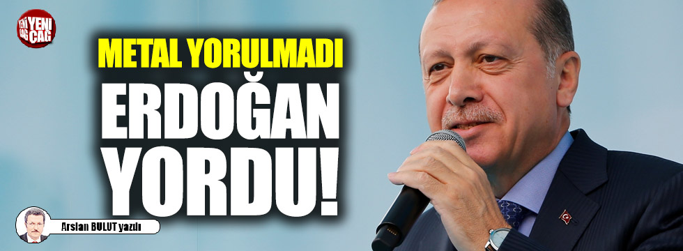 Metal yorulmadı, Erdoğan yordu!