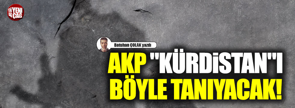 AKP "Kürdistan"ı böyle tanıyacak!