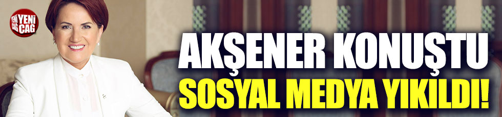 Meral Akşener konuştu, sosyal medya yıkıldı