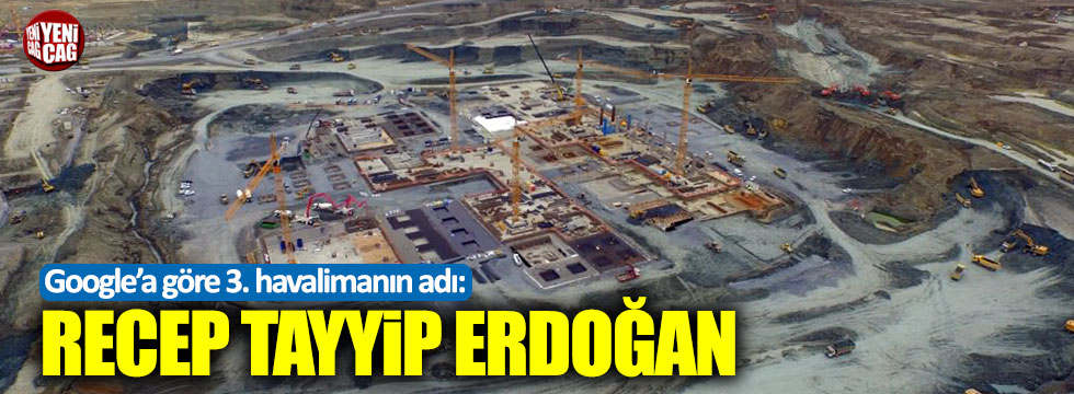 Google Haritalar'a göre 3. havalimanının adı Recep Tayyip Erdoğan